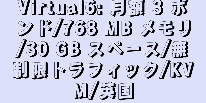 Virtual6: 月額 3 ポンド/768 MB メモリ/30 GB スペース/無制限トラフィック/KVM/英国