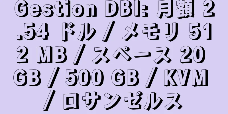 Gestion DBI: 月額 2.54 ドル / メモリ 512 MB / スペース 20 GB / 500 GB / KVM / ロサンゼルス