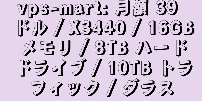 vps-mart: 月額 39 ドル / X3440 / 16GB メモリ / 8TB ハードドライブ / 10TB トラフィック / ダラス