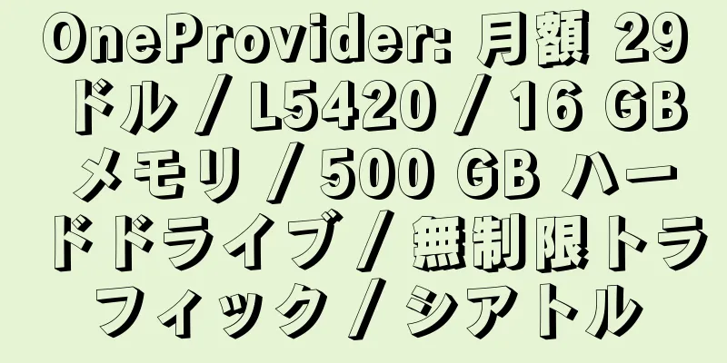 OneProvider: 月額 29 ドル / L5420 / 16 GB メモリ / 500 GB ハードドライブ / 無制限トラフィック / シアトル