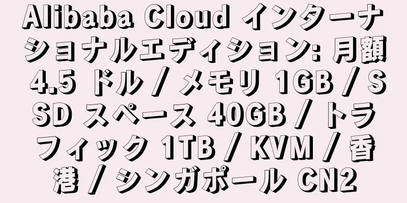 Alibaba Cloud インターナショナルエディション: 月額 4.5 ドル / メモリ 1GB / SSD スペース 40GB / トラフィック 1TB / KVM / 香港 / シンガポール CN2