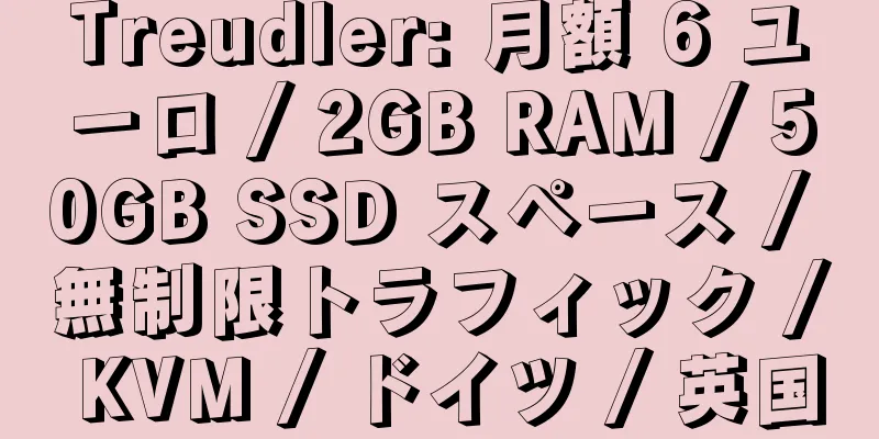 Treudler: 月額 6 ユーロ / 2GB RAM / 50GB SSD スペース / 無制限トラフィック / KVM / ドイツ / 英国