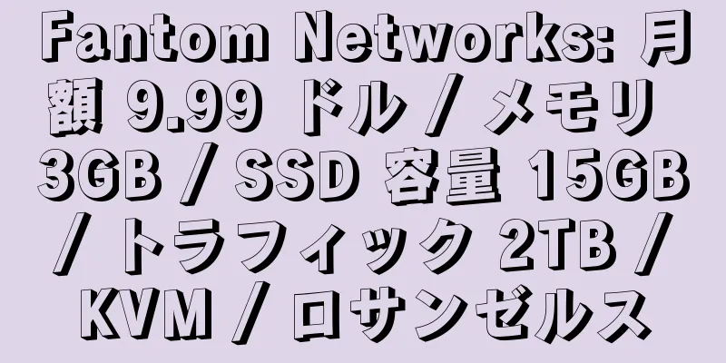 Fantom Networks: 月額 9.99 ドル / メモリ 3GB / SSD 容量 15GB / トラフィック 2TB / KVM / ロサンゼルス