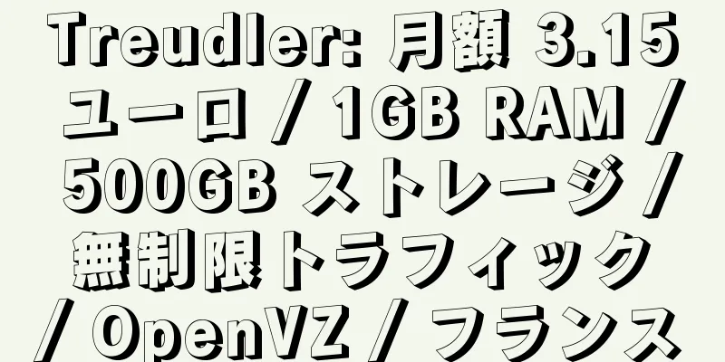 Treudler: 月額 3.15 ユーロ / 1GB RAM / 500GB ストレージ / 無制限トラフィック / OpenVZ / フランス