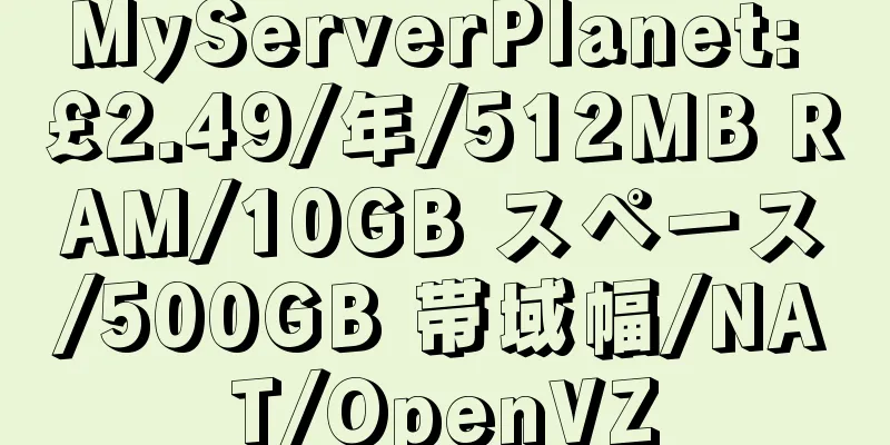 MyServerPlanet: £2.49/年/512MB RAM/10GB スペース/500GB 帯域幅/NAT/OpenVZ