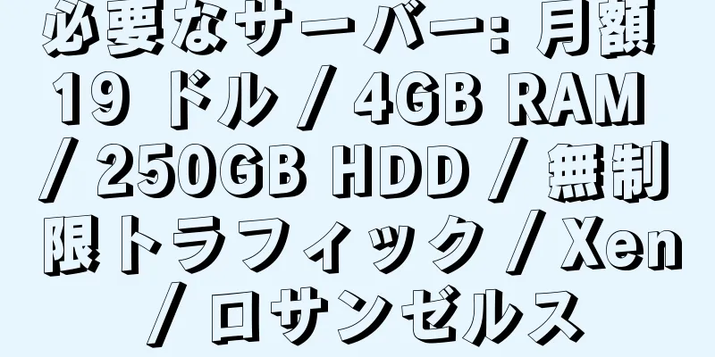 必要なサーバー: 月額 19 ドル / 4GB RAM / 250GB HDD / 無制限トラフィック / Xen / ロサンゼルス