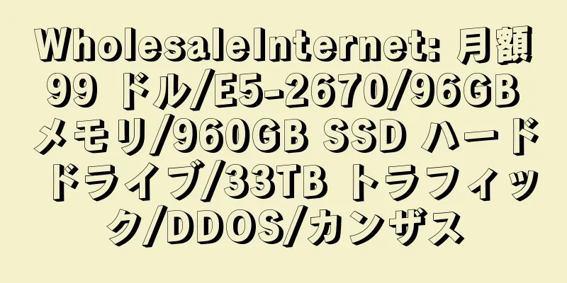 WholesaleInternet: 月額 99 ドル/E5-2670/96GB メモリ/960GB SSD ハード ドライブ/33TB トラフィック/DDOS/カンザス