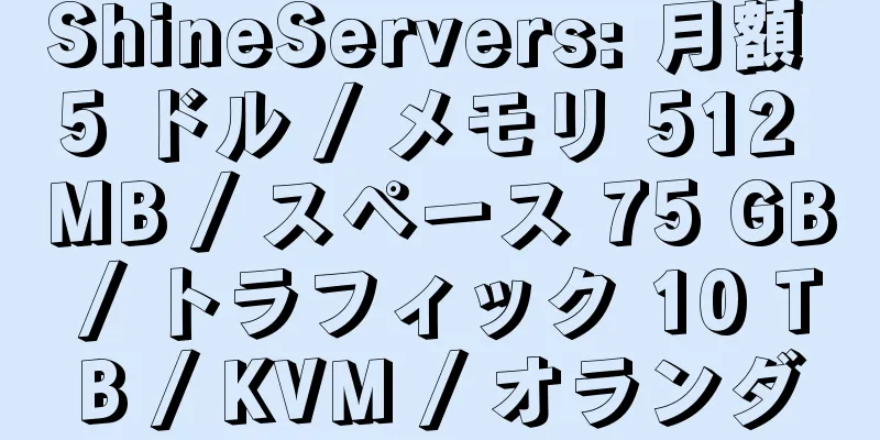 ShineServers: 月額 5 ドル / メモリ 512 MB / スペース 75 GB / トラフィック 10 TB / KVM / オランダ