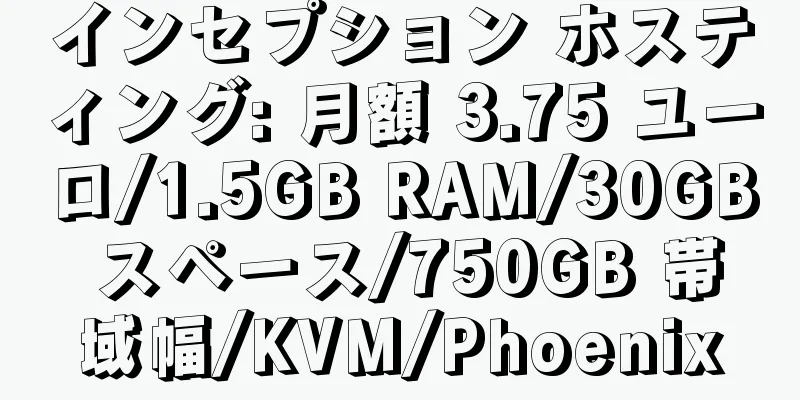 インセプション ホスティング: 月額 3.75 ユーロ/1.5GB RAM/30GB スペース/750GB 帯域幅/KVM/Phoenix