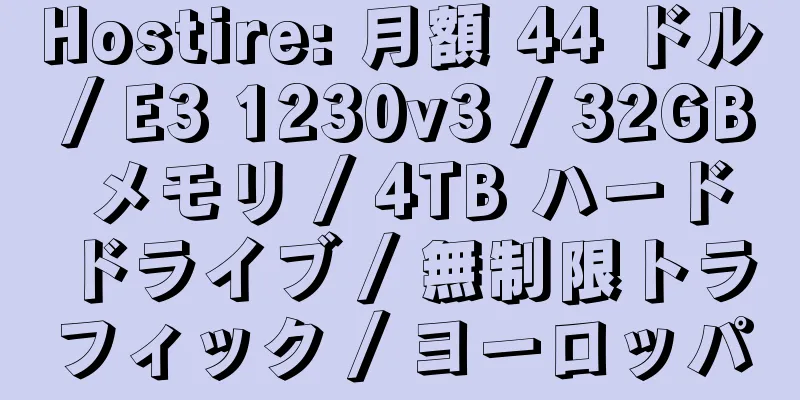 Hostire: 月額 44 ドル / E3 1230v3 / 32GB メモリ / 4TB ハードドライブ / 無制限トラフィック / ヨーロッパ