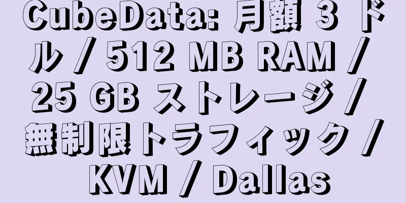 CubeData: 月額 3 ドル / 512 MB RAM / 25 GB ストレージ / 無制限トラフィック / KVM / Dallas