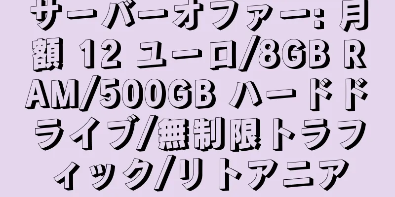 サーバーオファー: 月額 12 ユーロ/8GB RAM/500GB ハードドライブ/無制限トラフィック/リトアニア