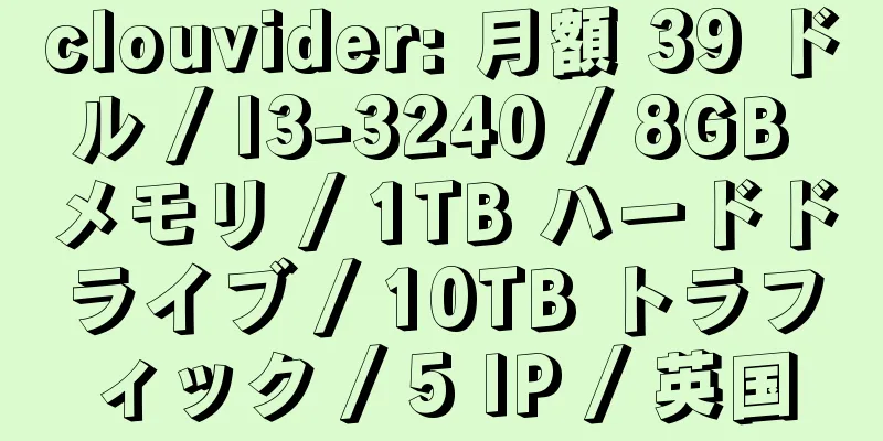 clouvider: 月額 39 ドル / I3-3240 / 8GB メモリ / 1TB ハードドライブ / 10TB トラフィック / 5 IP / 英国