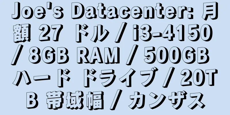 Joe's Datacenter: 月額 27 ドル / i3-4150 / 8GB RAM / 500GB ハード ドライブ / 20TB 帯域幅 / カンザス