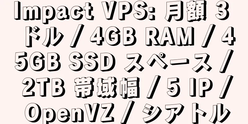 Impact VPS: 月額 3 ドル / 4GB RAM / 45GB SSD スペース / 2TB 帯域幅 / 5 IP / OpenVZ / シアトル