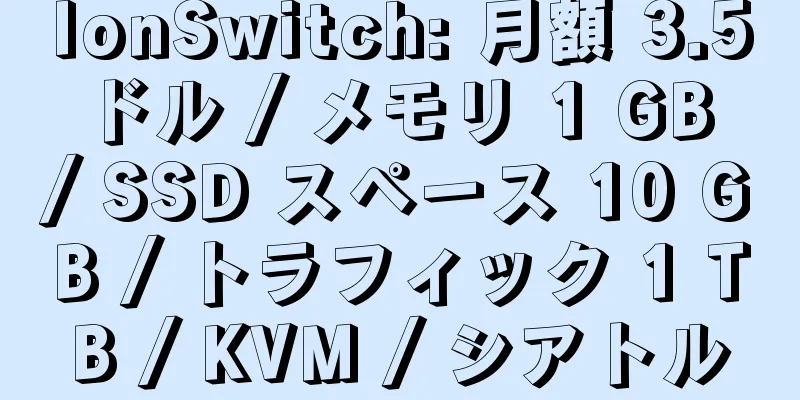 IonSwitch: 月額 3.5 ドル / メモリ 1 GB / SSD スペース 10 GB / トラフィック 1 TB / KVM / シアトル