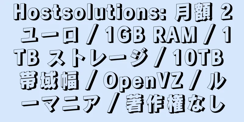 Hostsolutions: 月額 2 ユーロ / 1GB RAM / 1TB ストレージ / 10TB 帯域幅 / OpenVZ / ルーマニア / 著作権なし