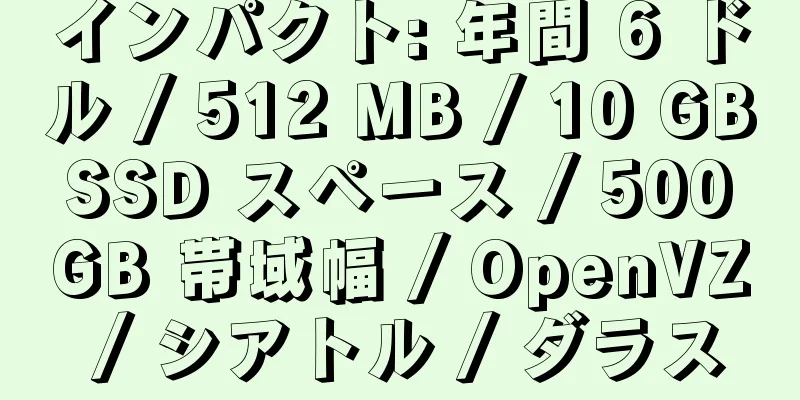 インパクト: 年間 6 ドル / 512 MB / 10 GB SSD スペース / 500 GB 帯域幅 / OpenVZ / シアトル / ダラス