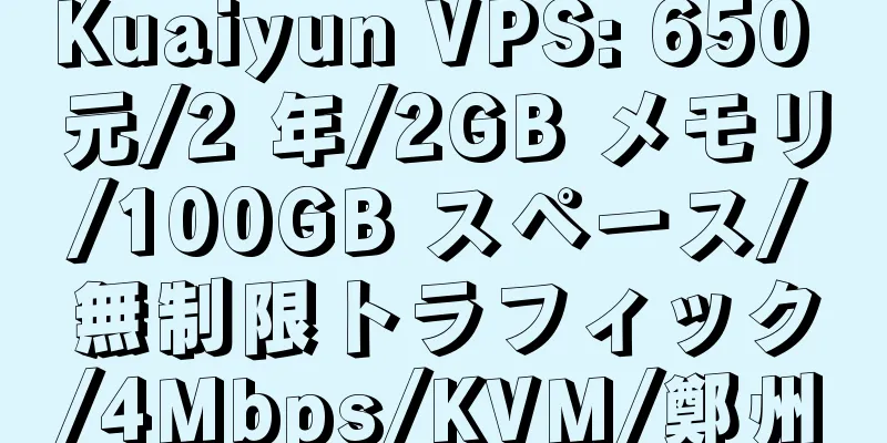 Kuaiyun VPS: 650 元/2 年/2GB メモリ/100GB スペース/無制限トラフィック/4Mbps/KVM/鄭州