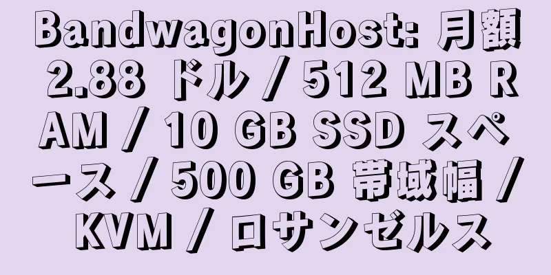 BandwagonHost: 月額 2.88 ドル / 512 MB RAM / 10 GB SSD スペース / 500 GB 帯域幅 / KVM / ロサンゼルス