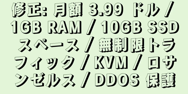 修正: 月額 3.99 ドル / 1GB RAM / 10GB SSD スペース / 無制限トラフィック / KVM / ロサンゼルス / DDOS 保護