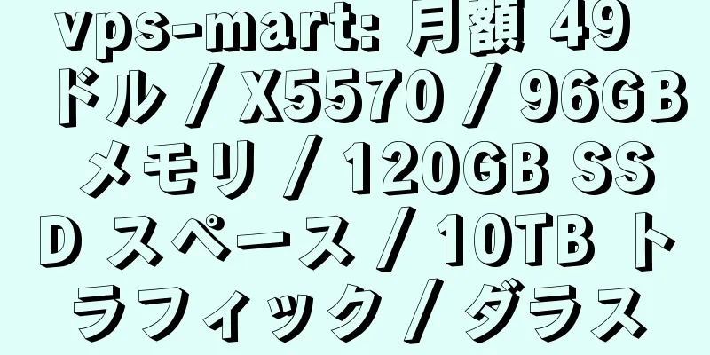 vps-mart: 月額 49 ドル / X5570 / 96GB メモリ / 120GB SSD スペース / 10TB トラフィック / ダラス