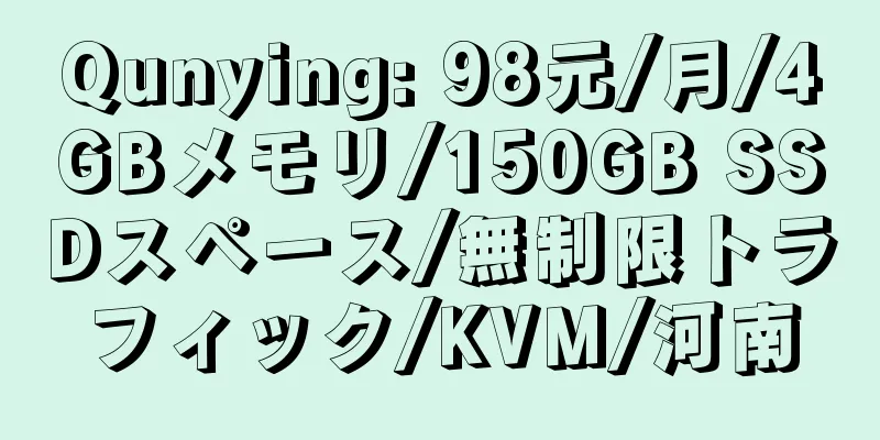 Qunying: 98元/月/4GBメモリ/150GB SSDスペース/無制限トラフィック/KVM/河南