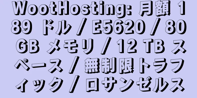 WootHosting: 月額 189 ドル / E5620 / 80 GB メモリ / 12 TB スペース / 無制限トラフィック / ロサンゼルス