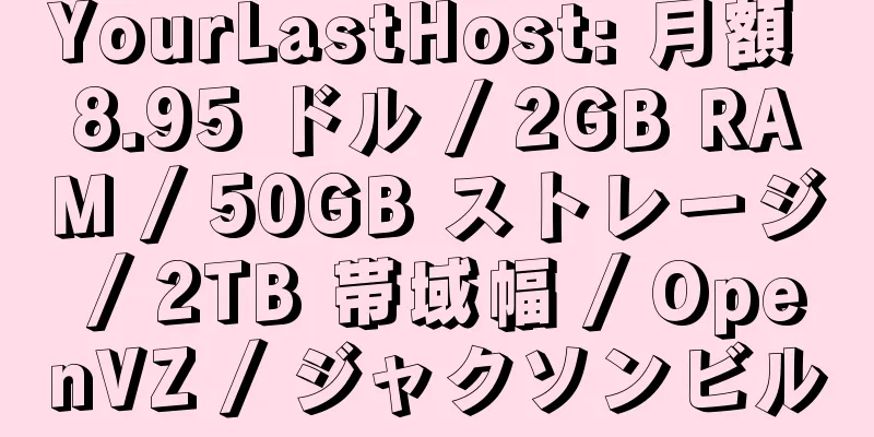 YourLastHost: 月額 8.95 ドル / 2GB RAM / 50GB ストレージ / 2TB 帯域幅 / OpenVZ / ジャクソンビル