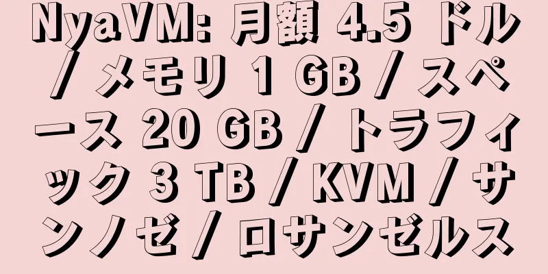 NyaVM: 月額 4.5 ドル / メモリ 1 GB / スペース 20 GB / トラフィック 3 TB / KVM / サンノゼ / ロサンゼルス