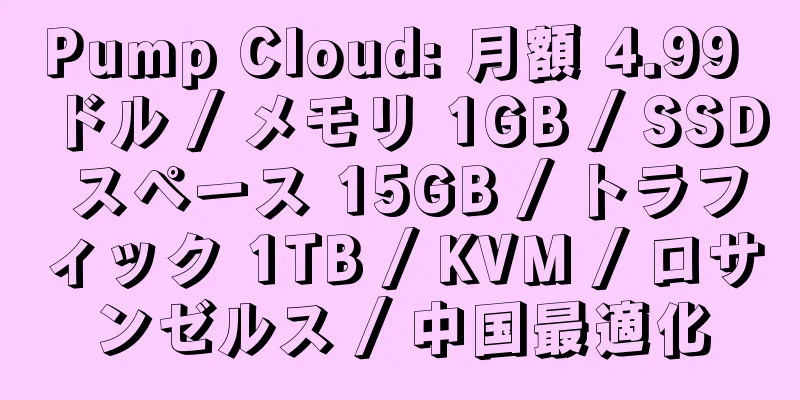 Pump Cloud: 月額 4.99 ドル / メモリ 1GB / SSD スペース 15GB / トラフィック 1TB / KVM / ロサンゼルス / 中国最適化