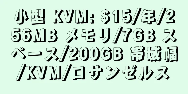 小型 KVM: $15/年/256MB メモリ/7GB スペース/200GB 帯域幅/KVM/ロサンゼルス