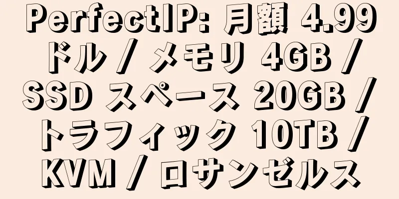 PerfectIP: 月額 4.99 ドル / メモリ 4GB / SSD スペース 20GB / トラフィック 10TB / KVM / ロサンゼルス