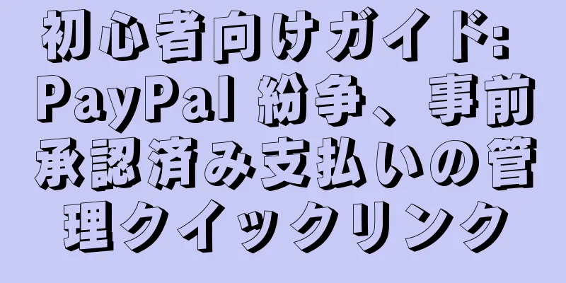 初心者向けガイド: PayPal 紛争、事前承認済み支払いの管理クイックリンク