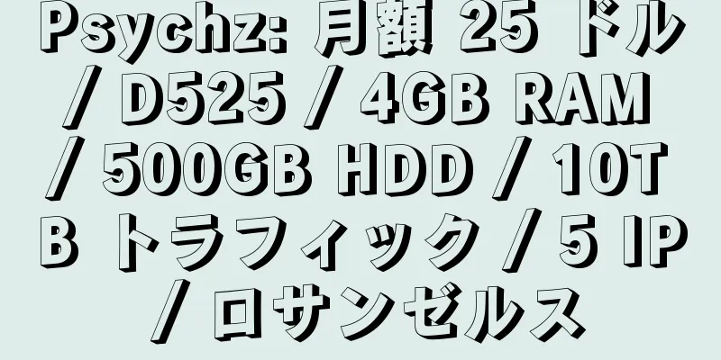 Psychz: 月額 25 ドル / D525 / 4GB RAM / 500GB HDD / 10TB トラフィック / 5 IP / ロサンゼルス