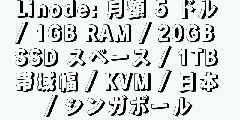 Linode: 月額 5 ドル / 1GB RAM / 20GB SSD スペース / 1TB 帯域幅 / KVM / 日本 / シンガポール