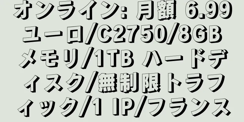 オンライン: 月額 6.99 ユーロ/C2750/8GB メモリ/1TB ハードディスク/無制限トラフィック/1 IP/フランス