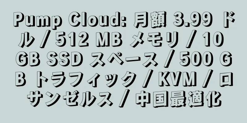 Pump Cloud: 月額 3.99 ドル / 512 MB メモリ / 10 GB SSD スペース / 500 GB トラフィック / KVM / ロサンゼルス / 中国最適化