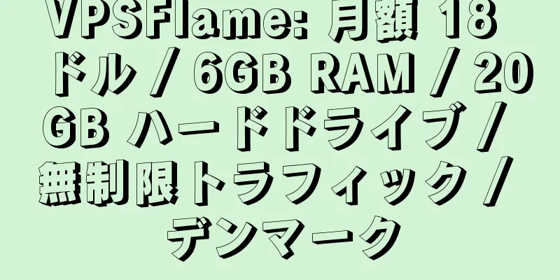 VPSFlame: 月額 18 ドル / 6GB RAM / 20GB ハードドライブ / 無制限トラフィック / デンマーク