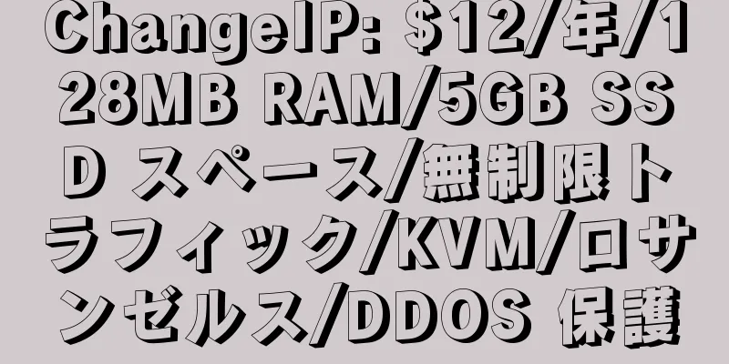 ChangeIP: $12/年/128MB RAM/5GB SSD スペース/無制限トラフィック/KVM/ロサンゼルス/DDOS 保護