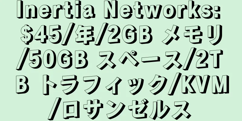 Inertia Networks: $45/年/2GB メモリ/50GB スペース/2TB トラフィック/KVM/ロサンゼルス