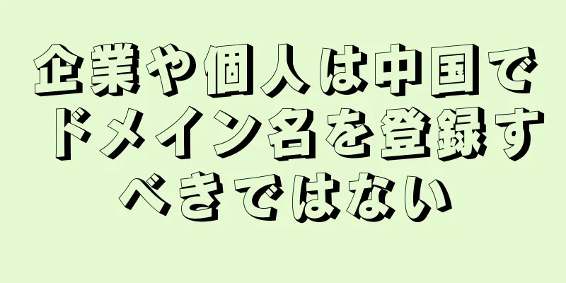企業や個人は中国でドメイン名を登録すべきではない