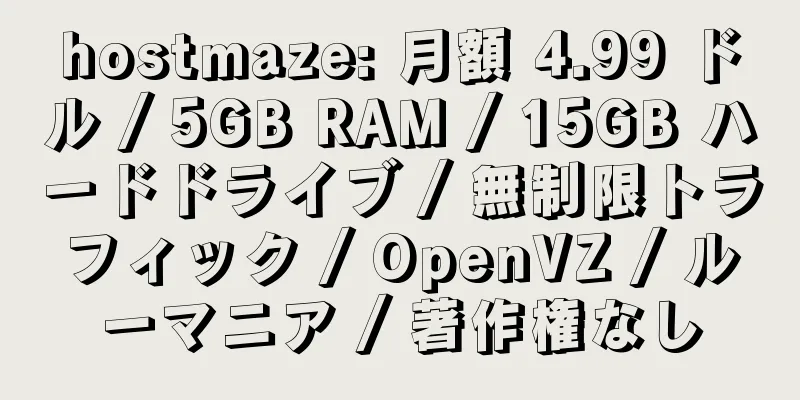 hostmaze: 月額 4.99 ドル / 5GB RAM / 15GB ハードドライブ / 無制限トラフィック / OpenVZ / ルーマニア / 著作権なし