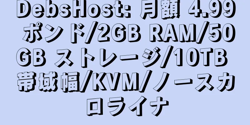 DebsHost: 月額 4.99 ポンド/2GB RAM/50GB ストレージ/10TB 帯域幅/KVM/ノースカロライナ