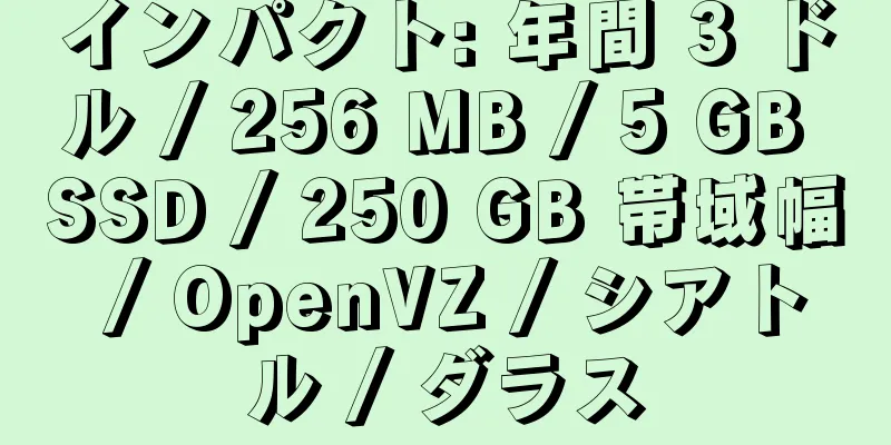 インパクト: 年間 3 ドル / 256 MB / 5 GB SSD / 250 GB 帯域幅 / OpenVZ / シアトル / ダラス