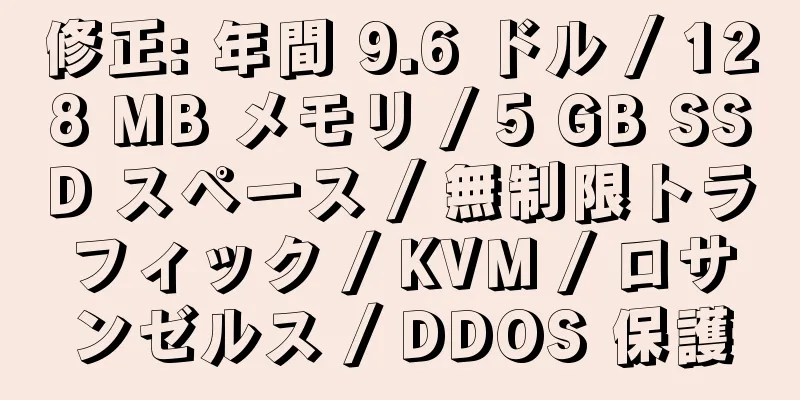 修正: 年間 9.6 ドル / 128 MB メモリ / 5 GB SSD スペース / 無制限トラフィック / KVM / ロサンゼルス / DDOS 保護