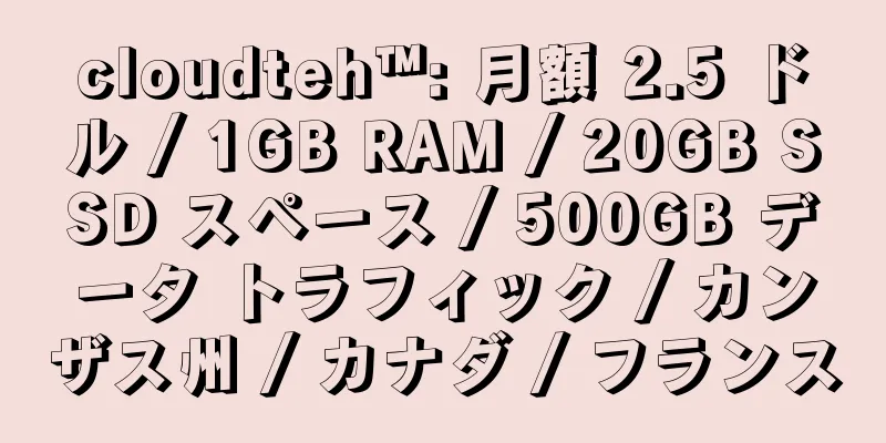 cloudteh™: 月額 2.5 ドル / 1GB RAM / 20GB SSD スペース / 500GB データ トラフィック / カンザス州 / カナダ / フランス