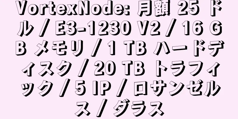 VortexNode: 月額 25 ドル / E3-1230 V2 / 16 GB メモリ / 1 TB ハードディスク / 20 TB トラフィック / 5 IP / ロサンゼルス / ダラス