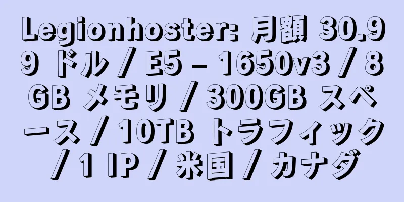 Legionhoster: 月額 30.99 ドル / E5 – 1650v3 / 8GB メモリ / 300GB スペース / 10TB トラフィック / 1 IP / 米国 / カナダ