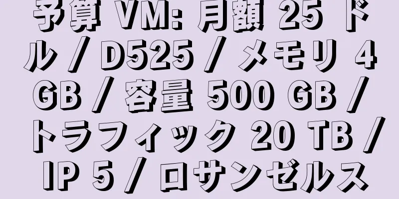 予算 VM: 月額 25 ドル / D525 / メモリ 4 GB / 容量 500 GB / トラフィック 20 TB / IP 5 / ロサンゼルス